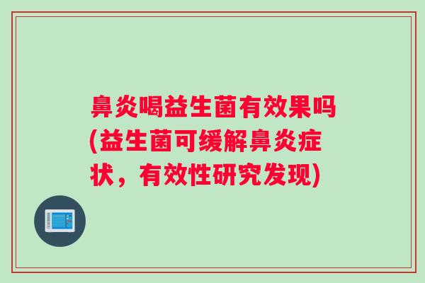 鼻炎喝益生菌有效果吗(益生菌可缓解鼻炎症状，有效性研究发现)
