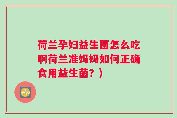荷兰孕妇益生菌怎么吃啊荷兰准妈妈如何正确食用益生菌？)