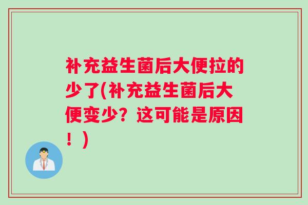 补充益生菌后大便拉的少了(补充益生菌后大便变少？这可能是原因！)