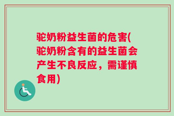 驼奶粉益生菌的危害(驼奶粉含有的益生菌会产生不良反应，需谨慎食用)