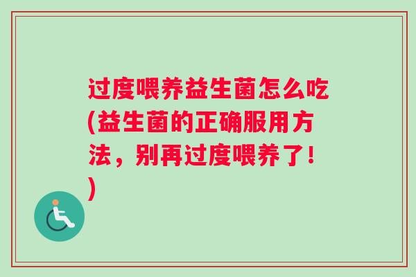 过度喂养益生菌怎么吃(益生菌的正确服用方法，别再过度喂养了！)