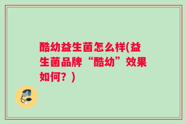 酷幼益生菌怎么样(益生菌品牌“酷幼”效果如何？)