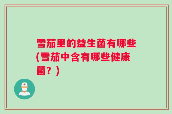 雪茄里的益生菌有哪些(雪茄中含有哪些健康菌？)