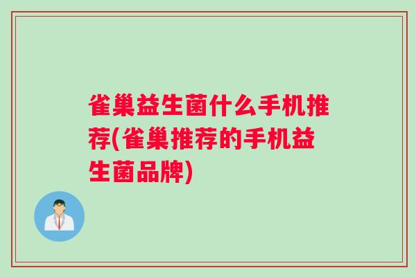 雀巢益生菌什么手机推荐(雀巢推荐的手机益生菌品牌)