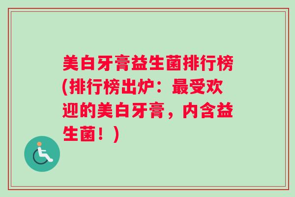 美白牙膏益生菌排行榜(排行榜出炉：最受欢迎的美白牙膏，内含益生菌！)