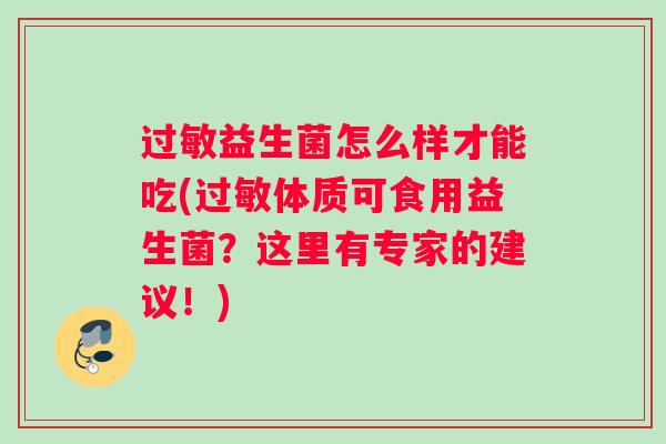 益生菌怎么样才能吃(体质可食用益生菌?这里有专家的建议!) 益生菌怎么样才能吃(体质可食用益生菌?这里有专家的建议!)