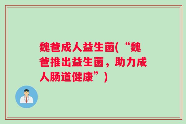 魏爸成人益生菌(“魏爸推出益生菌，助力成人肠道健康”)