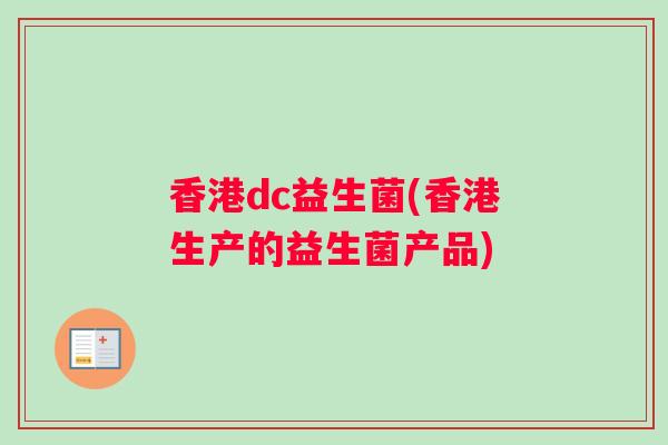 香港dc益生菌(香港生产的益生菌产品) 香港dc益生菌(香港生产的益生菌产品)