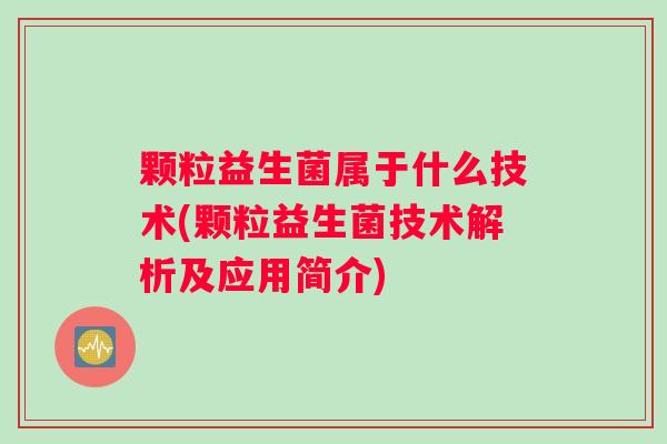 颗粒益生菌属于什么技术(颗粒益生菌技术解析及应用简介)