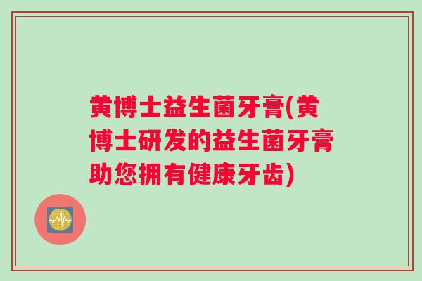 黄博士益生菌牙膏(黄博士研发的益生菌牙膏助您拥有健康牙齿)