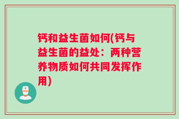 钙和益生菌如何(钙与益生菌的益处：两种营养物质如何共同发挥作用)