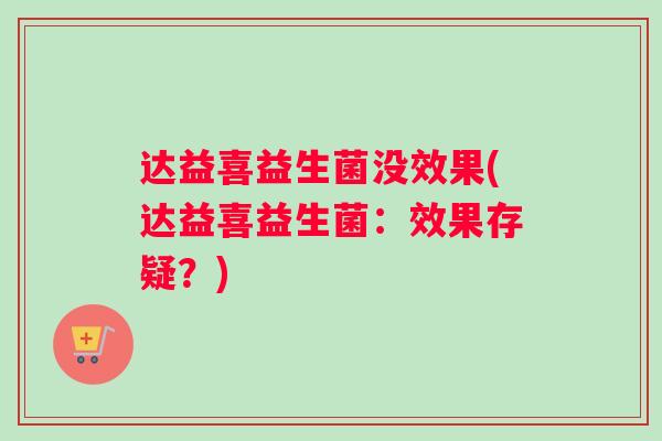 达益喜益生菌没效果(达益喜益生菌：效果存疑？)