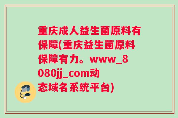 重庆成人益生菌原料有保障(重庆益生菌原料保障有力。www_8080jj_com动态域名系统平台)