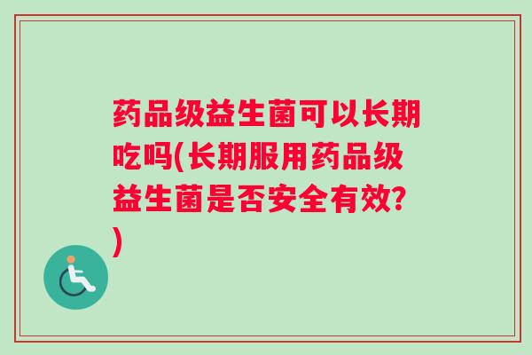 药品级益生菌可以长期吃吗(长期服用药品级益生菌是否安全有效？)