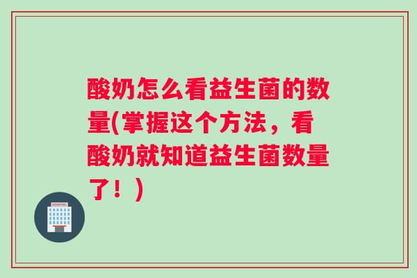 酸奶怎么看益生菌的数量(掌握这个方法，看酸奶就知道益生菌数量了！)