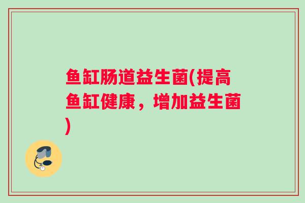 鱼缸肠道益生菌(提高鱼缸健康，增加益生菌)