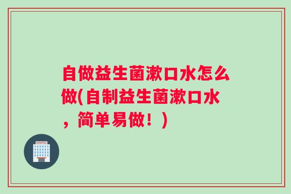 自做益生菌漱口水怎么做(自制益生菌漱口水，简单易做！)