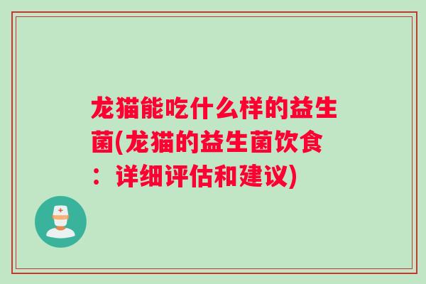 龙猫能吃什么样的益生菌(龙猫的益生菌饮食：详细评估和建议)