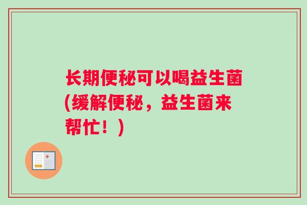 长期便秘可以喝益生菌(缓解便秘，益生菌来帮忙！)