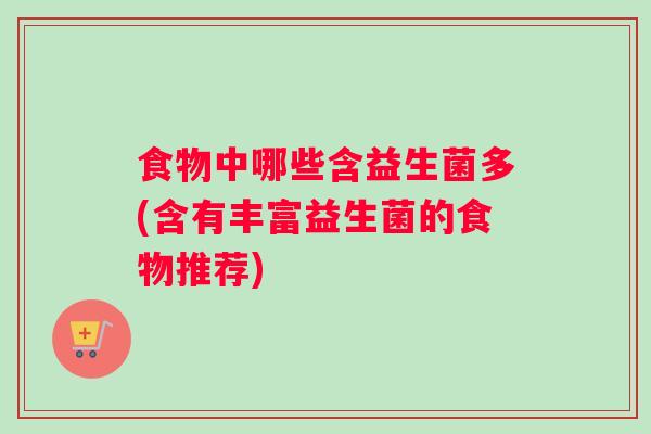 食物中哪些含益生菌多(含有丰富益生菌的食物推荐)
