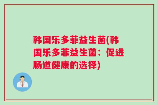 韩国乐多菲益生菌(韩国乐多菲益生菌：促进肠道健康的选择)