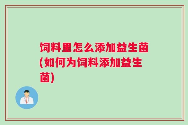 饲料里怎么添加益生菌(如何为饲料添加益生菌)