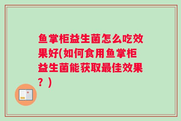 鱼掌柜益生菌怎么吃效果好(如何食用鱼掌柜益生菌能获取最佳效果？)