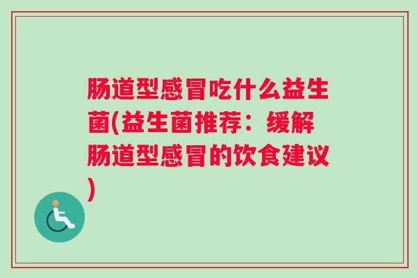 肠道型感冒吃什么益生菌(益生菌推荐：缓解肠道型感冒的饮食建议)
