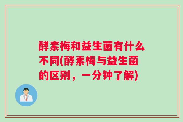 酵素梅和益生菌有什么不同(酵素梅与益生菌的区别，一分钟了解)
