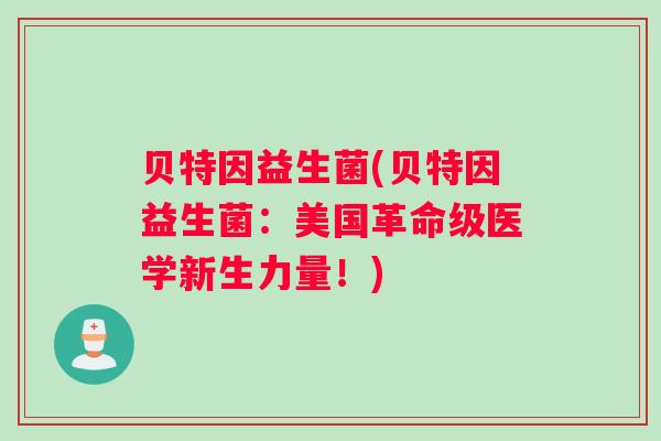 贝特因益生菌(贝特因益生菌：美国革命级医学新生力量！)