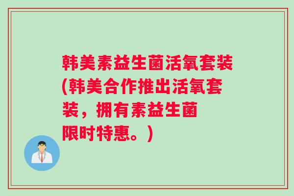韩美素益生菌活氧套装(韩美合作推出活氧套装，拥有素益生菌  限时特惠。)