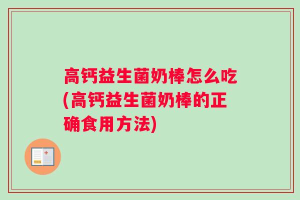 高钙益生菌奶棒怎么吃(高钙益生菌奶棒的正确食用方法)