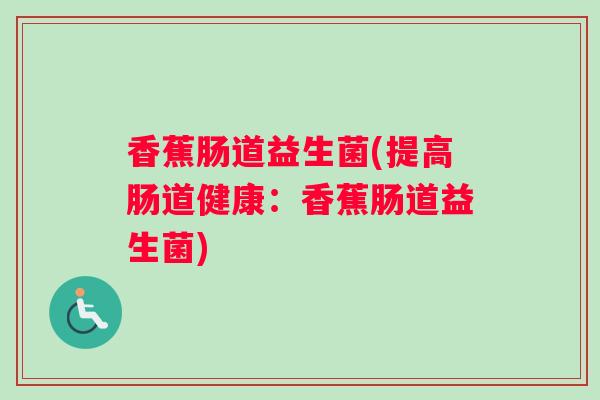 香蕉肠道益生菌(提高肠道健康：香蕉肠道益生菌)