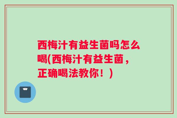 西梅汁有益生菌吗怎么喝(西梅汁有益生菌，正确喝法教你！)