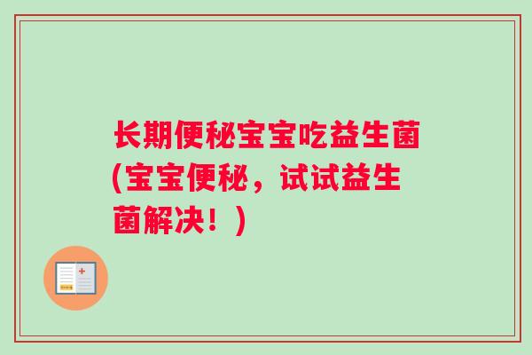 长期宝宝吃益生菌(宝宝,试试益生菌解决!) 长期宝宝吃益生菌(宝宝,试试益生菌解决!)