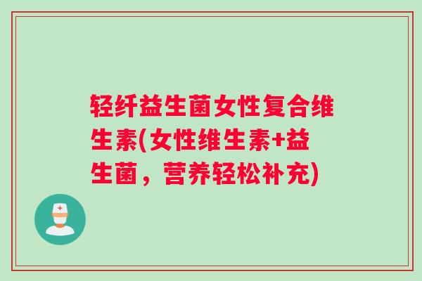 轻纤益生菌女性复合维生素(女性维生素+益生菌，营养轻松补充)