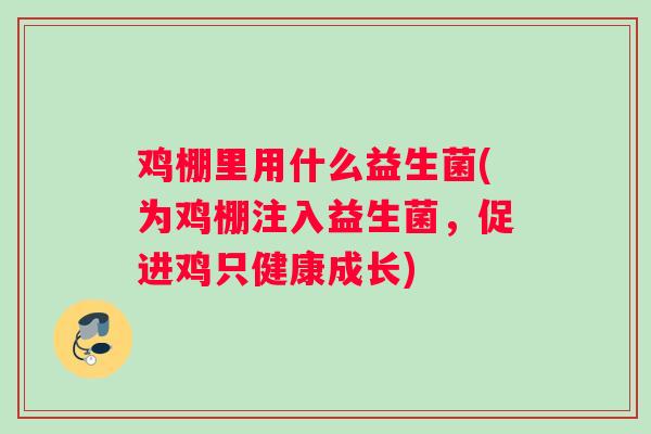 鸡棚里用什么益生菌(为鸡棚注入益生菌，促进鸡只健康成长)