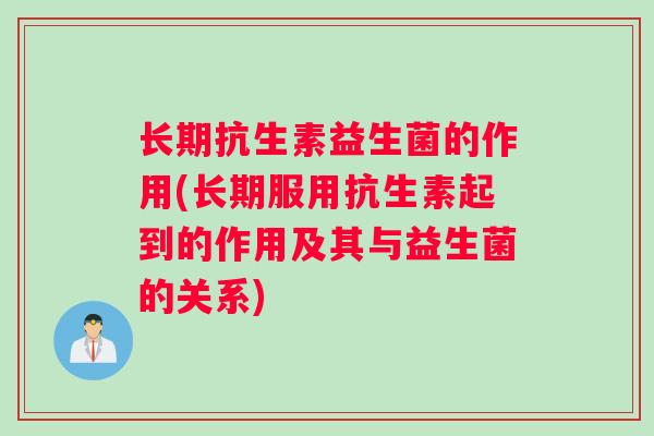 长期抗生素益生菌的作用(长期服用抗生素起到的作用及其与益生菌的关系)