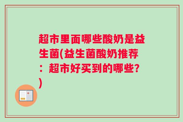 超市里面哪些酸奶是益生菌(益生菌酸奶推荐：超市好买到的哪些？)