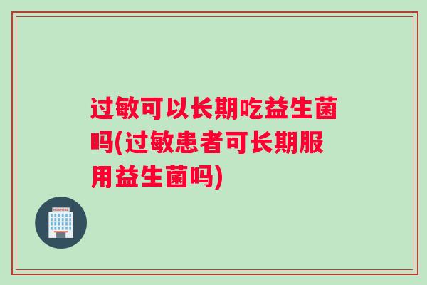 可以长期吃益生菌吗(患者可长期服用益生菌吗) 可以长期吃益生菌吗(患者可长期服用益生菌吗)