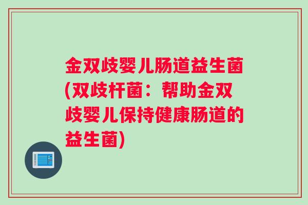 金双歧婴儿肠道益生菌(双歧杆菌：帮助金双歧婴儿保持健康肠道的益生菌)
