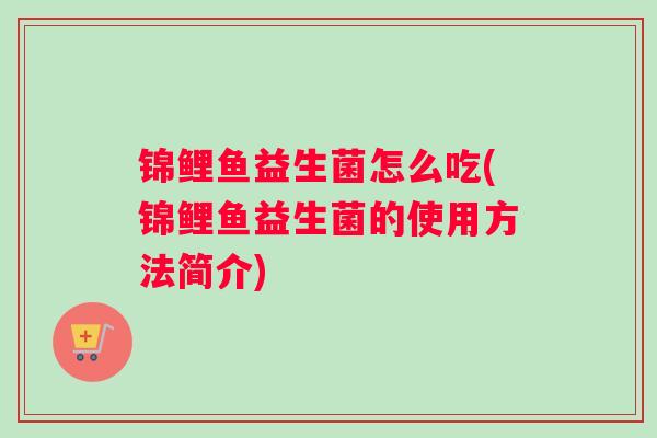 锦鲤鱼益生菌怎么吃(锦鲤鱼益生菌的使用方法简介)