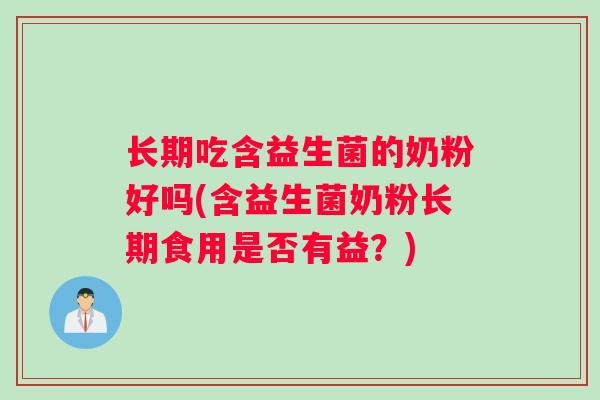 长期吃含益生菌的奶粉好吗(含益生菌奶粉长期食用是否有益?) 长期吃含益生菌的奶粉好吗(含益生菌奶粉长期食用是否有益?)