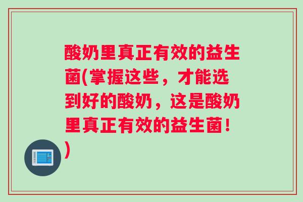 酸奶里真正有效的益生菌(掌握这些，才能选到好的酸奶，这是酸奶里真正有效的益生菌！)