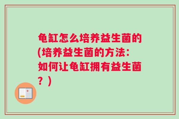 龟缸怎么培养益生菌的(培养益生菌的方法：如何让龟缸拥有益生菌？)