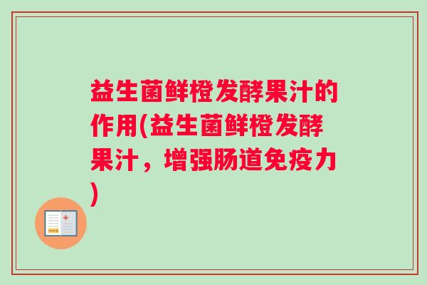 益生菌鲜橙发酵果汁的作用(益生菌鲜橙发酵果汁，增强肠道免疫力)