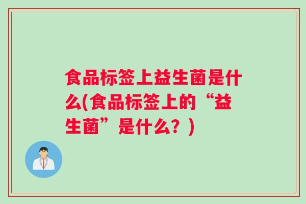 食品标签上益生菌是什么(食品标签上的“益生菌”是什么?) 食品标签上益生菌是什么(食品标签上的“益生菌”是什么?)