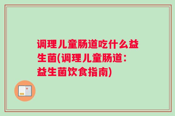 调理儿童肠道吃什么益生菌(调理儿童肠道：益生菌饮食指南)