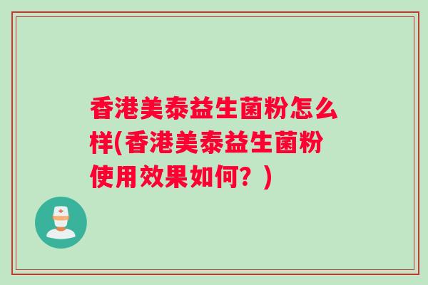 香港美泰益生菌粉怎么样(香港美泰益生菌粉使用效果如何？)