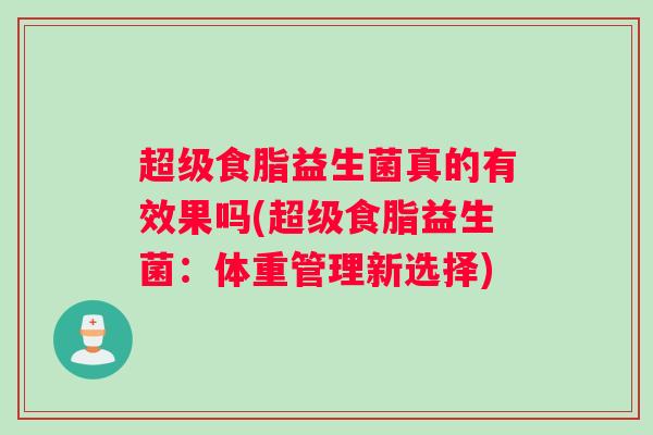 超级食脂益生菌真的有效果吗(超级食脂益生菌：体重管理新选择)